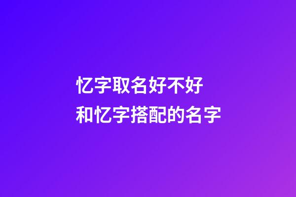 忆字取名好不好 和忆字搭配的名字